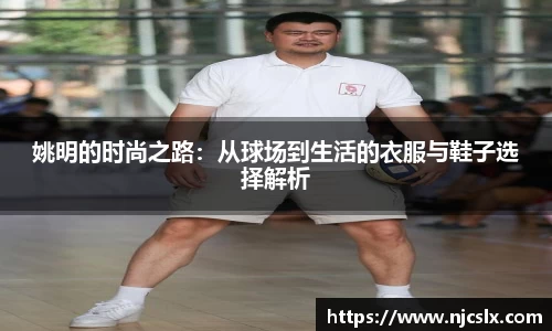 姚明的时尚之路：从球场到生活的衣服与鞋子选择解析