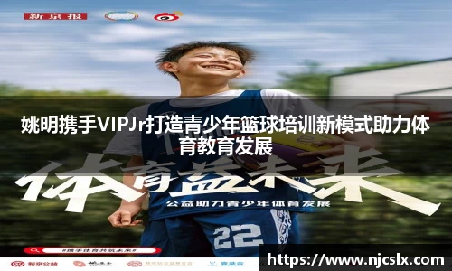 姚明携手VIPJr打造青少年篮球培训新模式助力体育教育发展