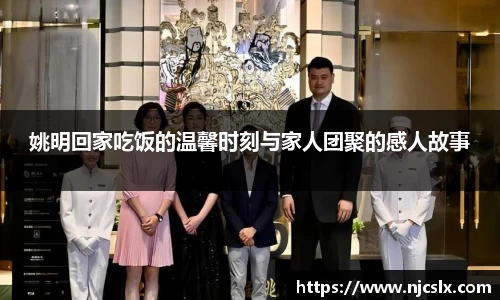 姚明回家吃饭的温馨时刻与家人团聚的感人故事