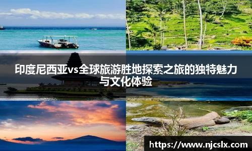 印度尼西亚vs全球旅游胜地探索之旅的独特魅力与文化体验
