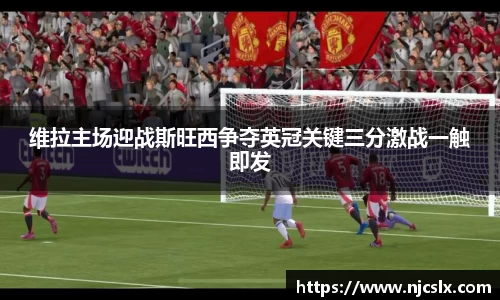 维拉主场迎战斯旺西争夺英冠关键三分激战一触即发