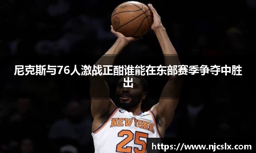尼克斯与76人激战正酣谁能在东部赛季争夺中胜出