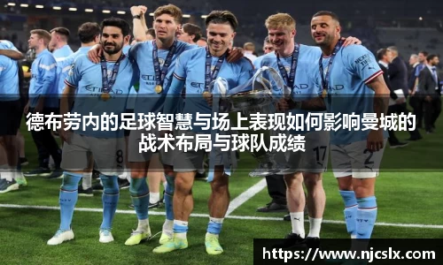 德布劳内的足球智慧与场上表现如何影响曼城的战术布局与球队成绩