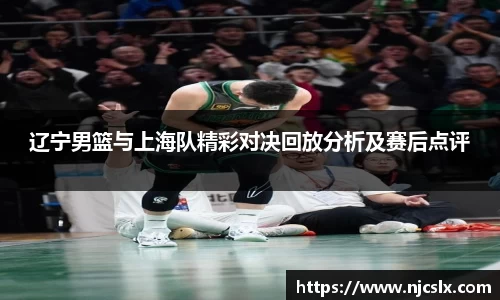 辽宁男篮与上海队精彩对决回放分析及赛后点评
