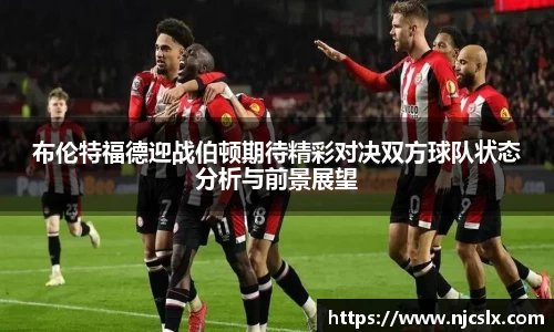 布伦特福德迎战伯顿期待精彩对决双方球队状态分析与前景展望