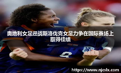 奥地利女足迎战斯洛伐克女足力争在国际赛场上取得佳绩