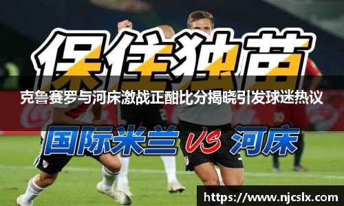克鲁赛罗与河床激战正酣比分揭晓引发球迷热议